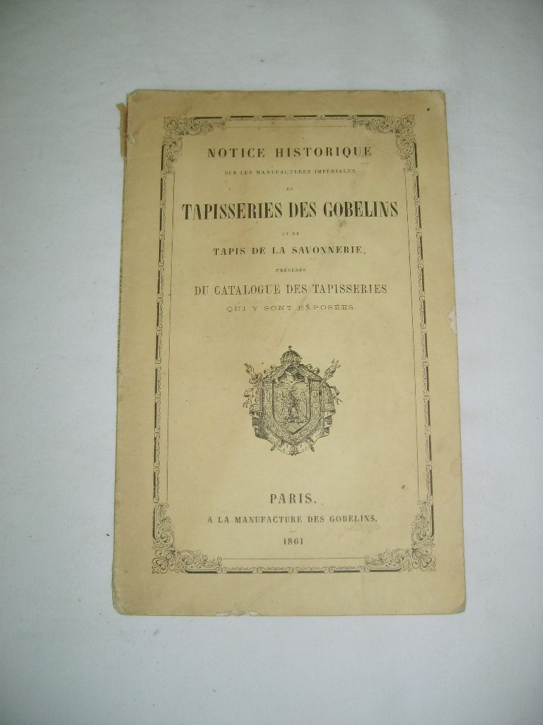  - Notice historique sur les manufactures impriales des tapisseries des Gobelins et de tapis de la Savonnerie, prcde du catalogue des tapisseries qui y sont exposes.