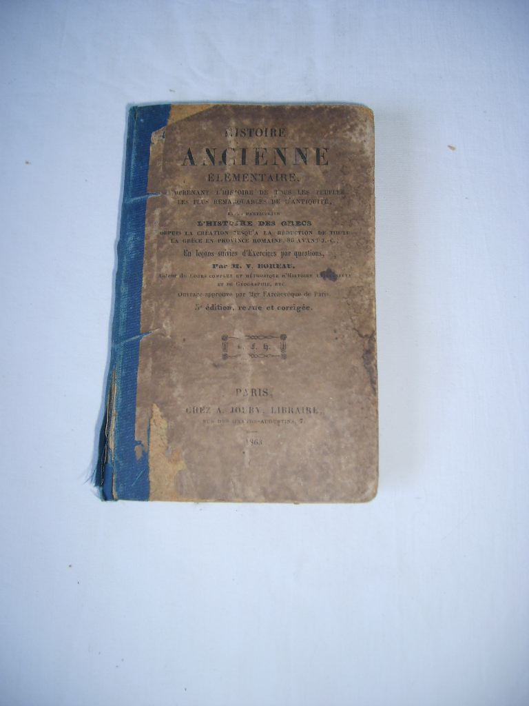 BOREAU (Victor) - Histoire ancienne lmentaire, comprenant l'histoire de tous les peuples le plus remarquables de l'Antiquit, et en particulier l'histoire des grecs depuis la cration jusqu' la rduction de toute la Grce en province romaine, 86 avant J.C., en leons suivies d'exercices par questions.