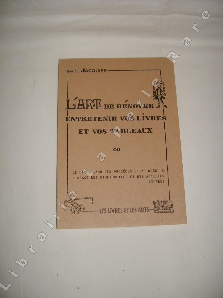 JACQUIER (Daniel) - L'art de rnover , entretenir vos livres et vos tableaux, ou le livre d'or des procds et astuces  l'usage des bibliophiles et des artistes peintres.