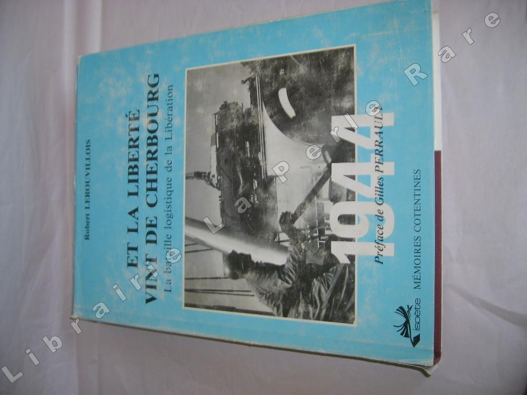 LEROUVILLOIS (ROBERT) - Et la libert vint de Cherbourg. La bataille logistique de la libration.