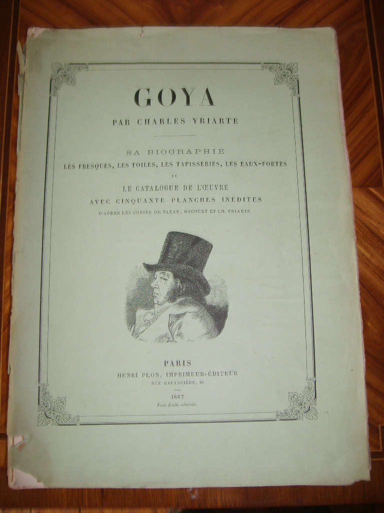 YRIARTE (Charles) - GOYA, sa biographie. Les fresques, les toiles, les tapisseries, les eaux-fortes et le catalogue de l'oeuvre avec cinquante planches indites d'aprs les copies de Tabar, Bocourt, et Charles Yriarte.