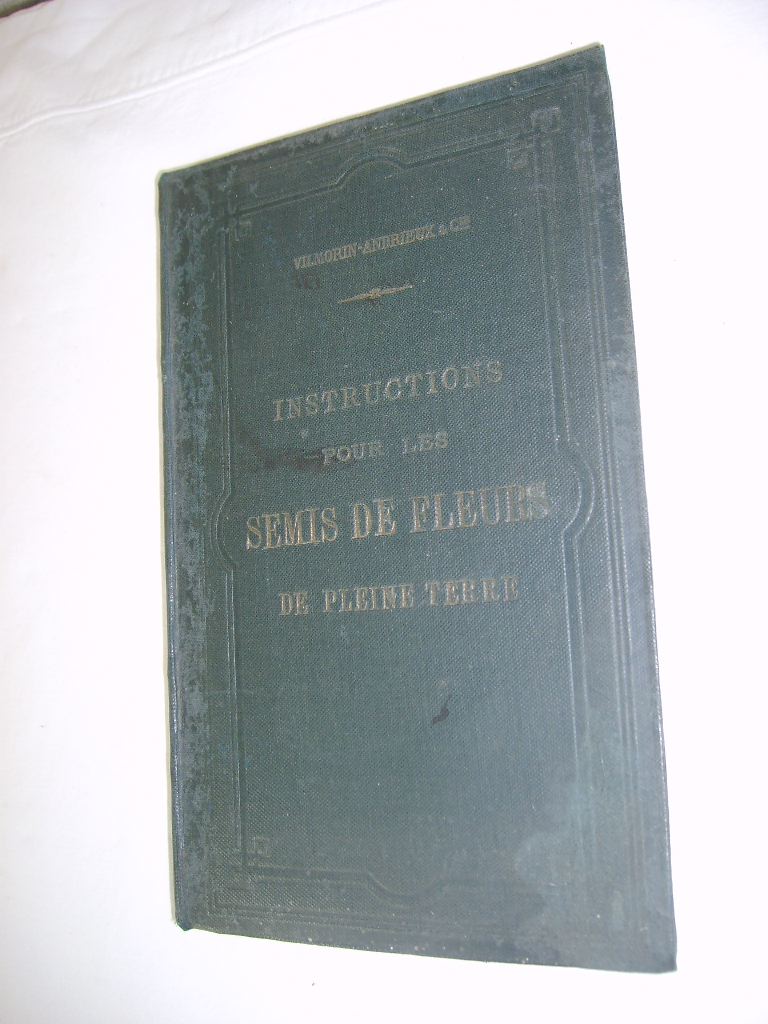 VILMORIN-ANDRIEUX & CIE. - Instructions pour les semis de fleurs de pleine terre avec l'indication de leur dimension, couleur, poque de floraison, culture, etc... suivies de classements divers selon leur emploi de quelques synonymes trangers et d'une notice sur la formation et l'entretien des gazons.