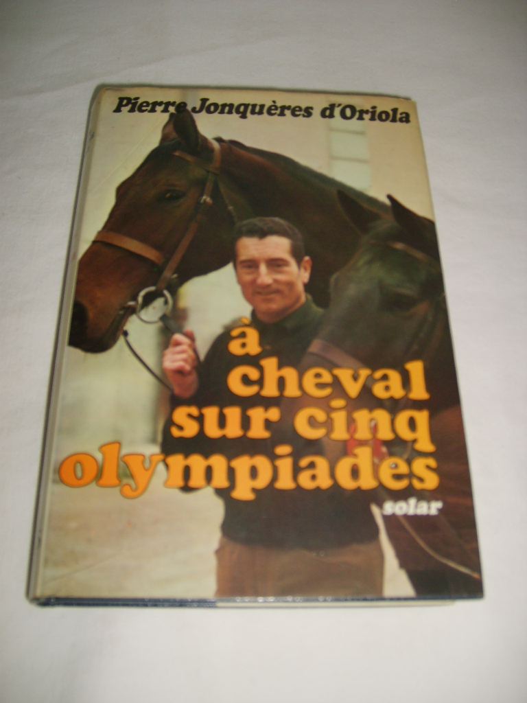 JONQUERES D'ORIOLA (PIERRE) - A cheval sur cinq olympiades.
